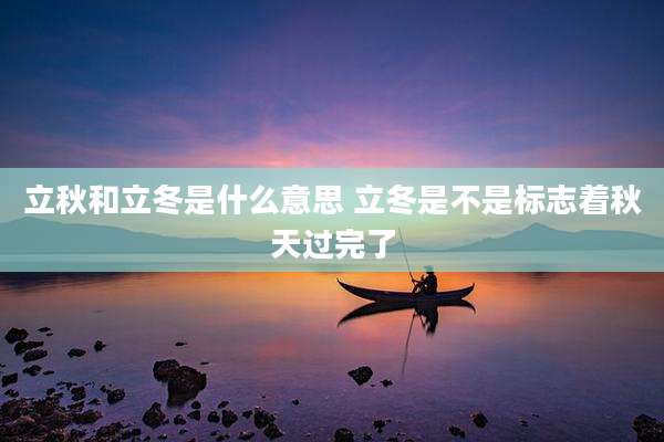 立秋和立冬是什么意思 立冬是不是标志着秋天过完了