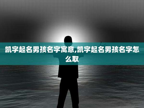 凯字起名男孩名字寓意,凯字起名男孩名字怎么取