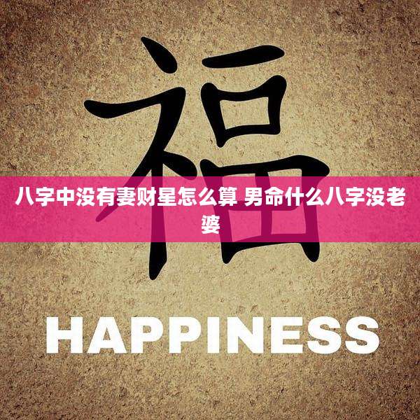 八字中没有妻财星怎么算 男命什么八字没老婆