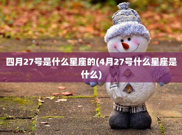 四月27号是什么星座的(4月27号什么星座是什么)