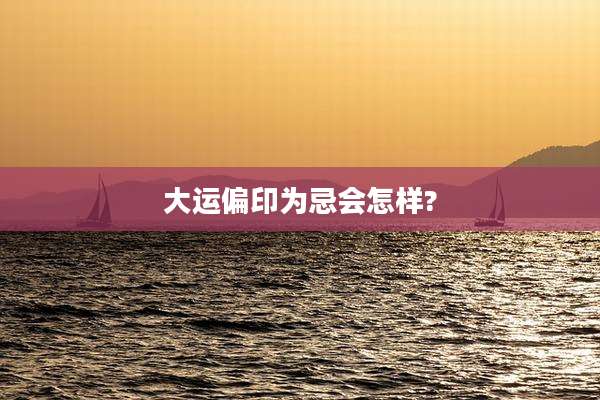 大运偏印为忌会怎样?