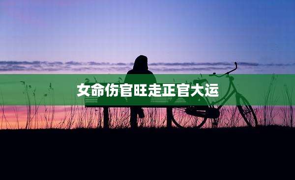 女命伤官旺走正官大运