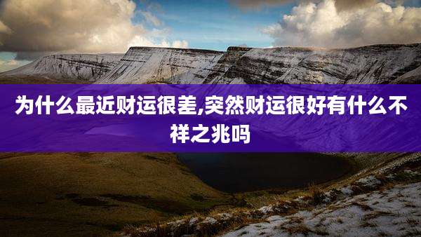 为什么最近财运很差,突然财运很好有什么不祥之兆吗