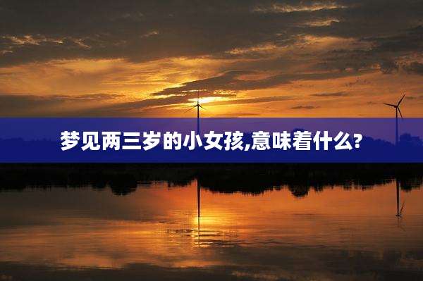梦见两三岁的小女孩,意味着什么?