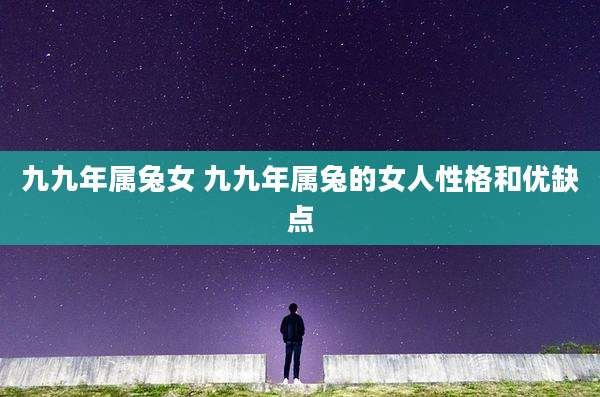 九九年属兔女 九九年属兔的女人性格和优缺点