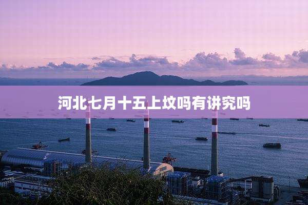 河北七月十五上坟吗有讲究吗