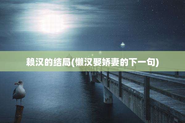 赖汉的结局(懒汉娶娇妻的下一句)