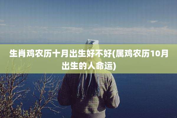 生肖鸡农历十月出生好不好(属鸡农历10月出生的人命运)