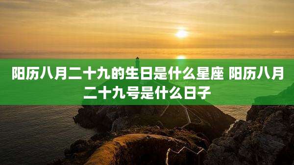 阳历八月二十九的生日是什么星座 阳历八月二十九号是什么日子