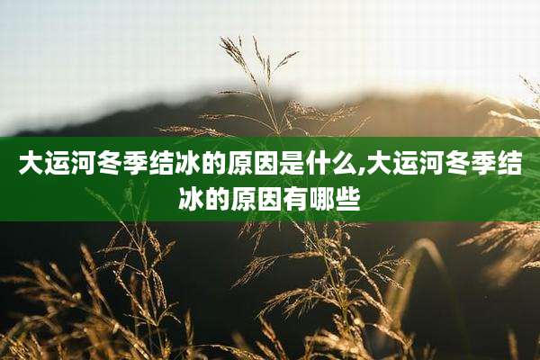 大运河冬季结冰的原因是什么,大运河冬季结冰的原因有哪些