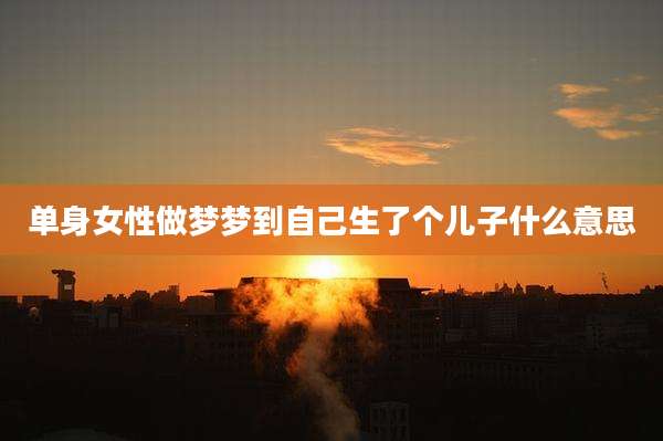 单身女性做梦梦到自己生了个儿子什么意思