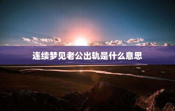 连续梦见老公出轨是什么意思