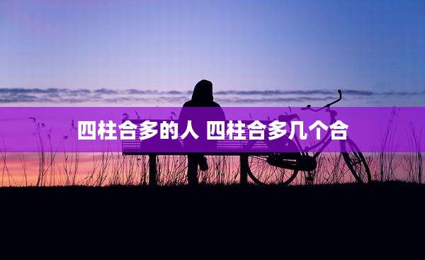 四柱合多的人 四柱合多几个合