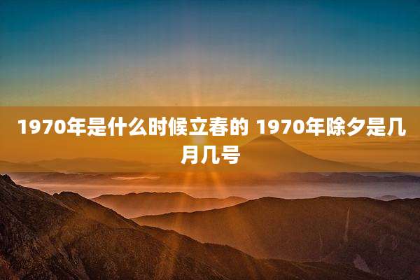 1970年是什么时候立春的 1970年除夕是几月几号