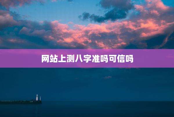 网站上测八字准吗可信吗