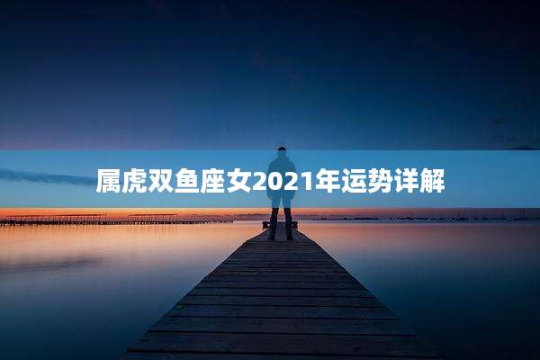属虎双鱼座女2021年运势详解