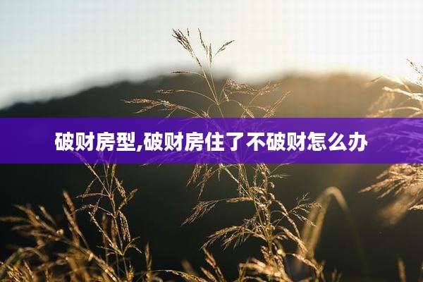 破财房型,破财房住了不破财怎么办