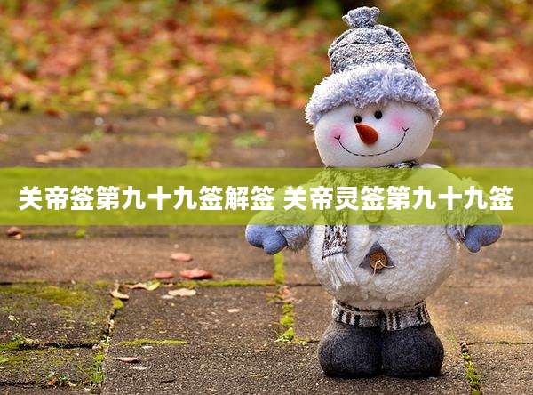 关帝签第九十九签解签 关帝灵签第九十九签