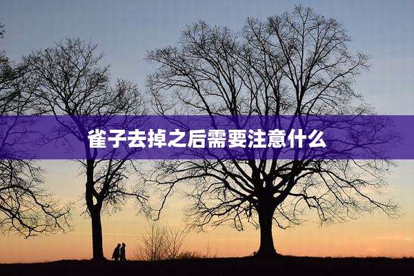 雀子去掉之后需要注意什么