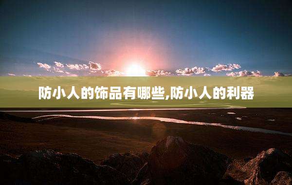 防小人的饰品有哪些,防小人的利器
