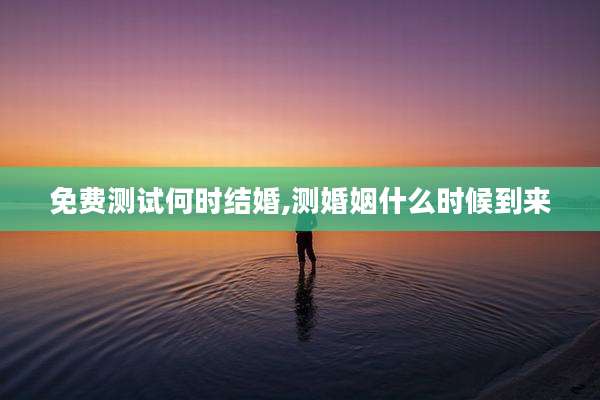 免费测试何时结婚,测婚姻什么时候到来