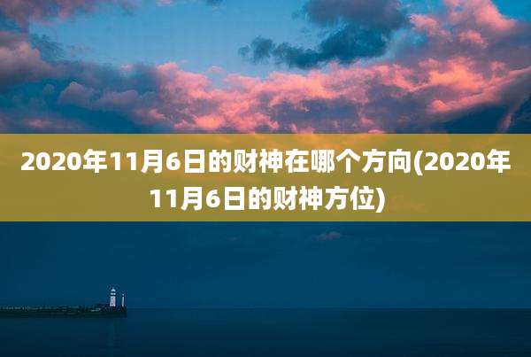 2020年11月6日的财神在哪个方向(2020年11月6日的财神方位)