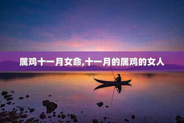 属鸡十一月女命,十一月的属鸡的女人