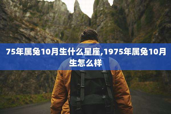 75年属兔10月生什么星座,1975年属兔10月生怎么样
