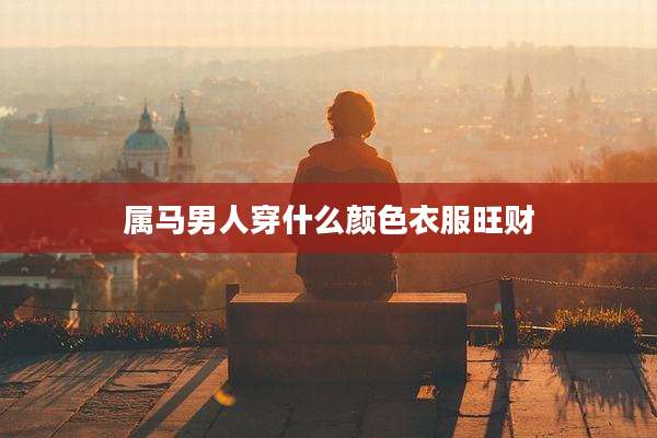 属马男人穿什么颜色衣服旺财