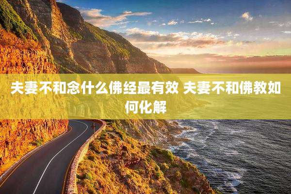 夫妻不和念什么佛经最有效 夫妻不和佛教如何化解