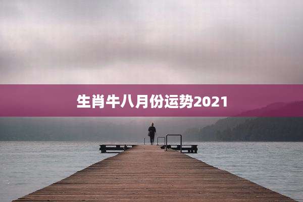 生肖牛八月份运势2021