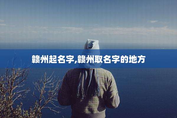 赣州起名字,赣州取名字的地方