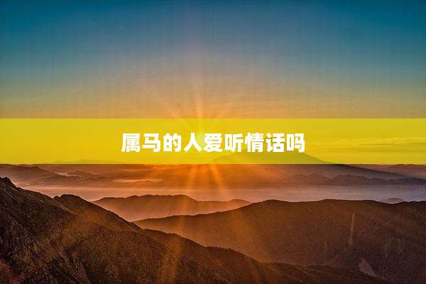 属马的人爱听情话吗
