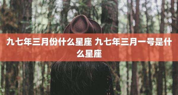九七年三月份什么星座 九七年三月一号是什么星座