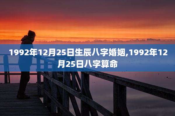 1992年12月25日生辰八字婚姻,1992年12月25日八字算命