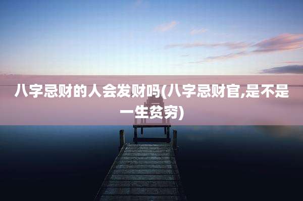 八字忌财的人会发财吗(八字忌财官,是不是一生贫穷)