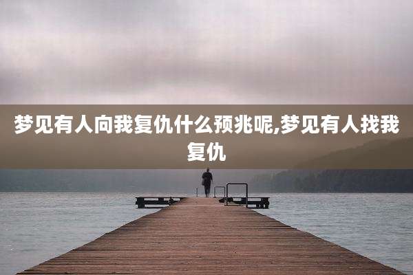 梦见有人向我复仇什么预兆呢,梦见有人找我复仇