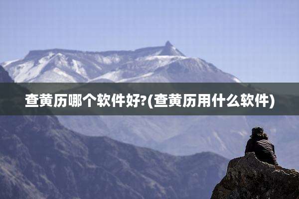 查黄历哪个软件好?(查黄历用什么软件)