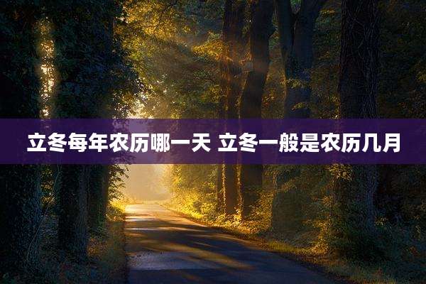 立冬每年农历哪一天 立冬一般是农历几月