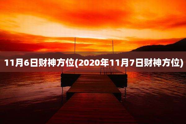 11月6日财神方位(2020年11月7日财神方位)