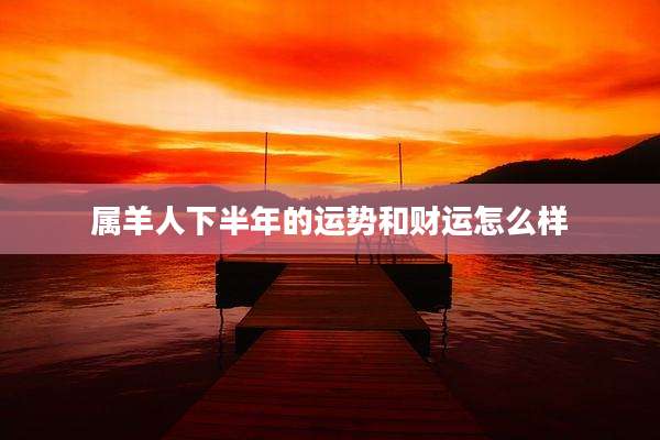 属羊人下半年的运势和财运怎么样