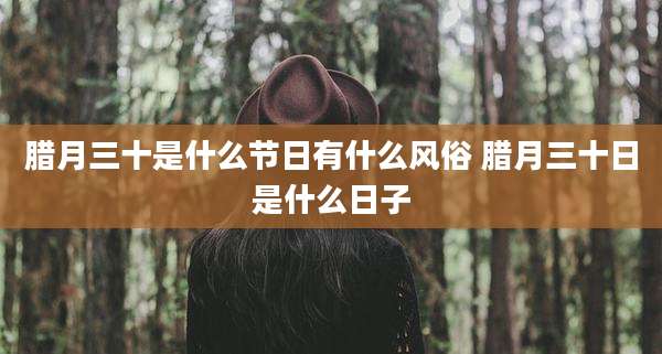 腊月三十是什么节日有什么风俗 腊月三十日是什么日子