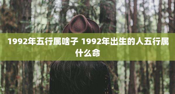 1992年五行属啥子 1992年出生的人五行属什么命