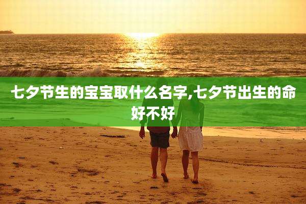 七夕节生的宝宝取什么名字,七夕节出生的命好不好