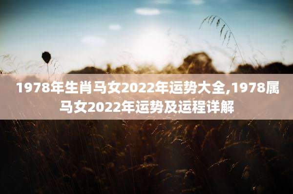 1978年生肖马女2022年运势大全,1978属马女2022年运势及运程详解