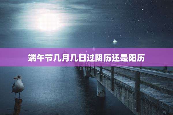 端午节几月几日过阴历还是阳历
