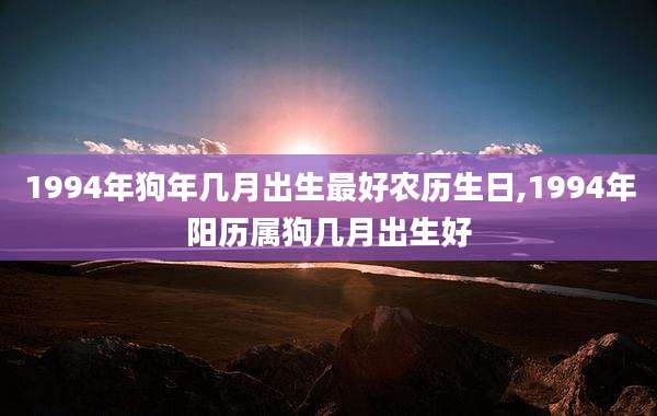 1994年狗年几月出生最好农历生日,1994年阳历属狗几月出生好