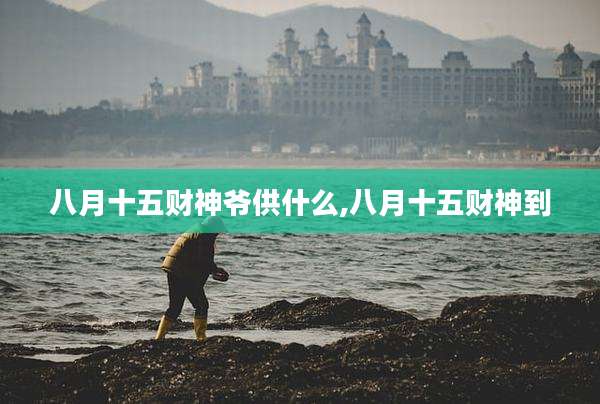 八月十五财神爷供什么,八月十五财神到