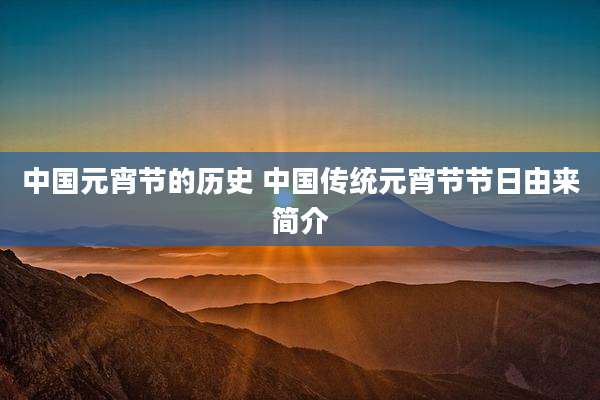 中国元宵节的历史 中国传统元宵节节日由来简介