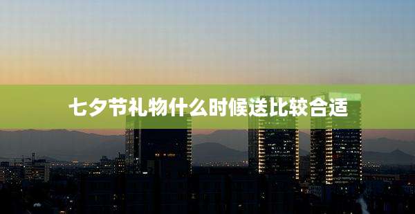 七夕节礼物什么时候送比较合适